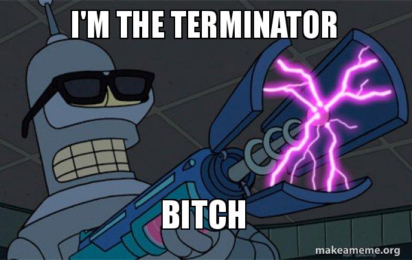 I'm the terminator bitch - Blasting Bender Meme Generator