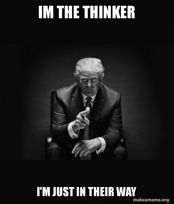 im the thinker I #39 m just In their way Trump Sitting In Chair I Am In