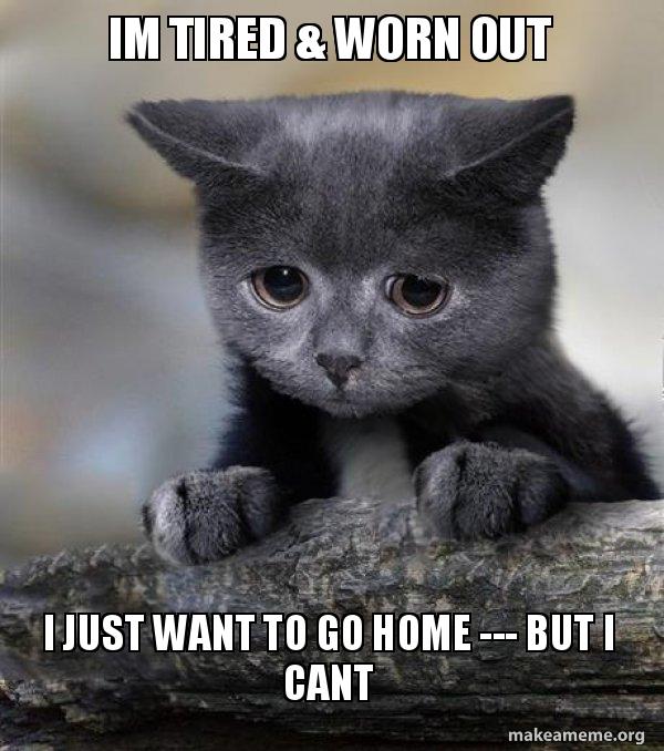 Im Tired Worn Out I Just Want To Go Home But I Cant Confession 