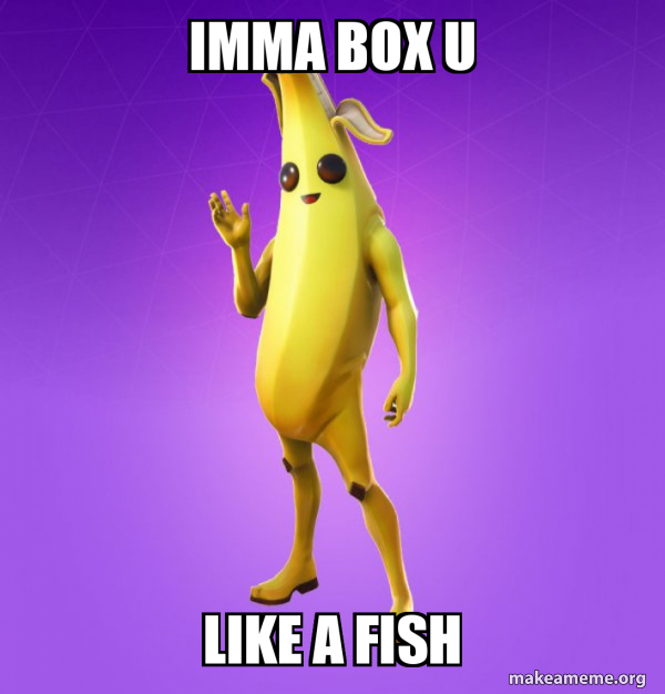 IMMA BOX U LIKE A FISH Peely Make a Meme