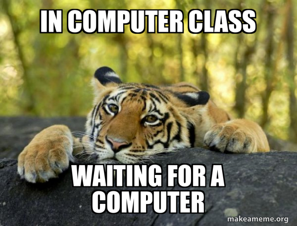 In computer class waiting for a computer - Confession Tiger Meme Generator
