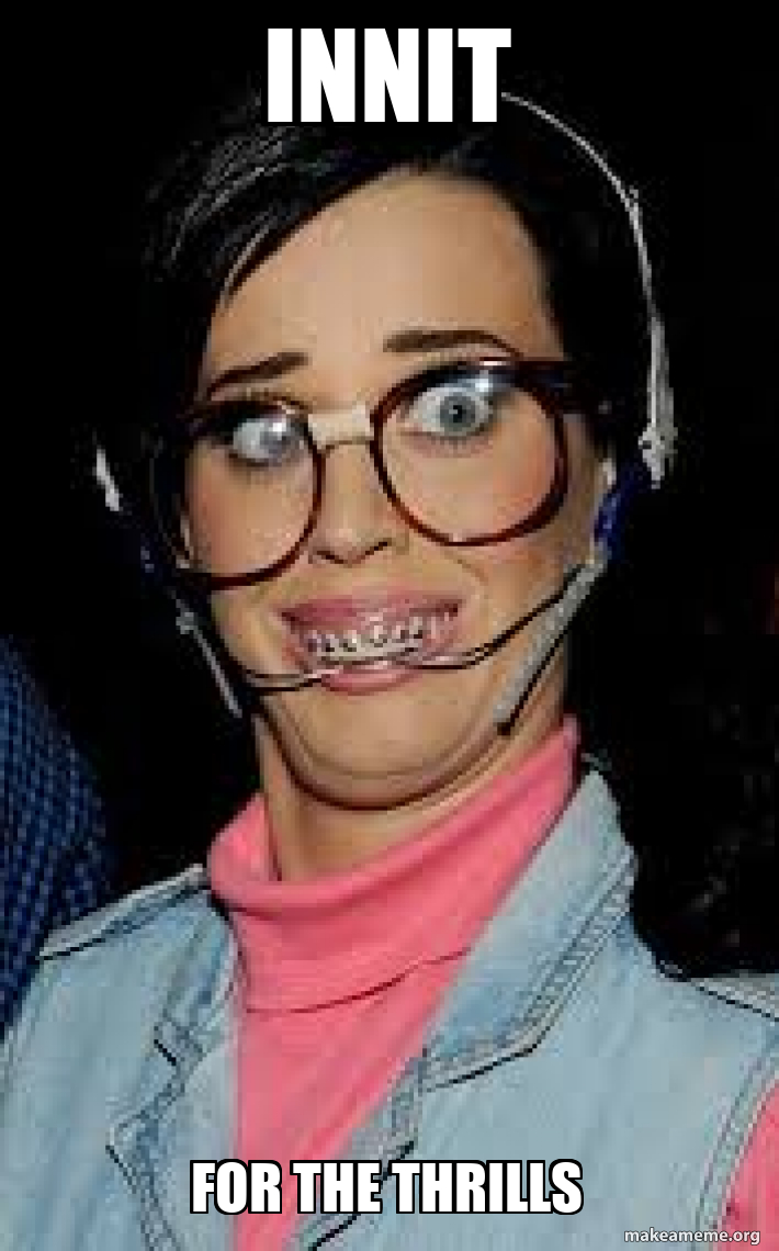 Innit For the thrills Meme Generator
