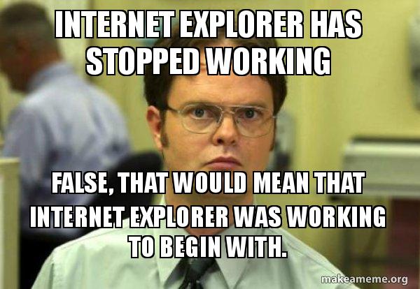 Internet Explorer Has Stopped Working False That Would Mean That Internet Explorer Was Working To Begin With Schrute Facts It Guy Dwight Schrute From The Office Make A Meme