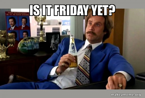 Is it Friday Yet? - Ron Burgundy - boy that escalated quickly | Make a Meme