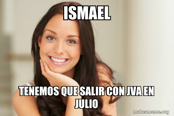 Ismael Tenemos que salir con JVA en Julio - Good Girl Gina Meme Generator