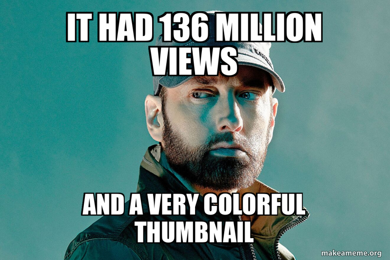 It had 136 million views and a very colorful thumbnail Meme Generator