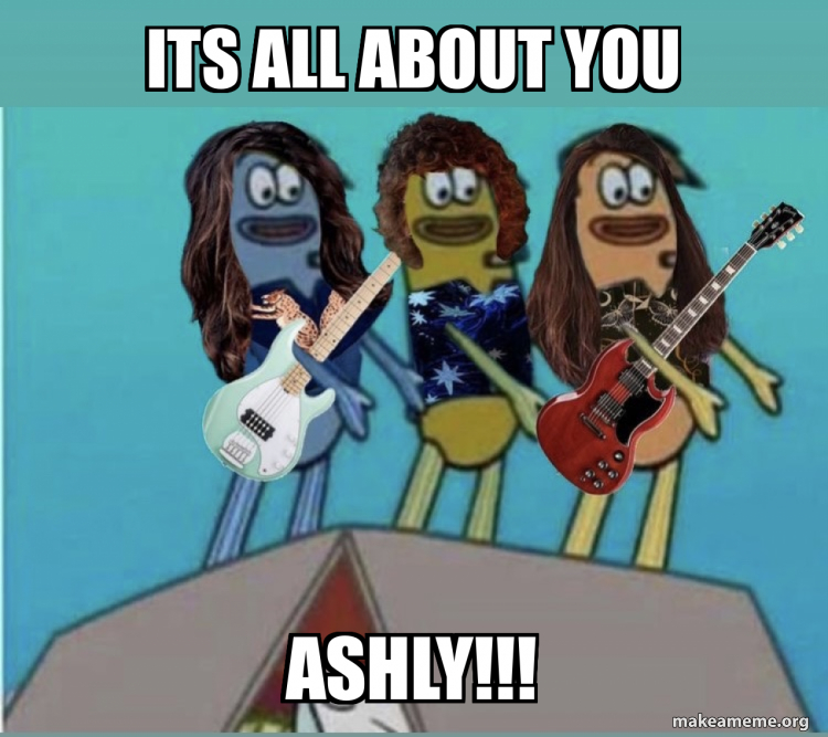 ITS ALL ABOUT YOU Ashly!!! Meme Generator
