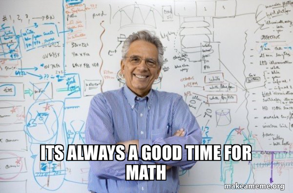 Its always a good time for math - Good Guy Professor Meme Generator