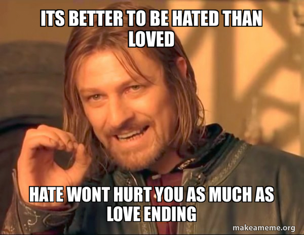 Its better to be hated than loved Hate wont hurt you as much as love ...