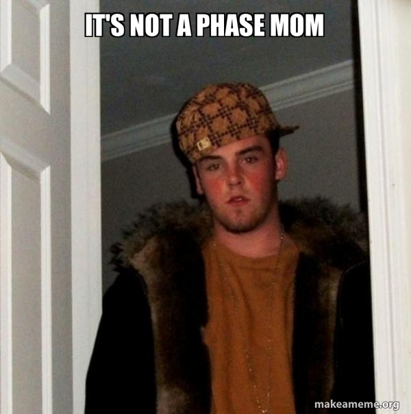 it-s-not-a-phase-mom-scumbag-steve-meme-generator
