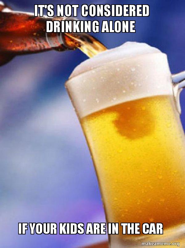 It s Not Considered Drinking Alone If Your Kids Are In The Car It s Not Considered Drinking Alone If Your Kids Are In The Car