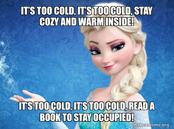 It’s too cold, it’s too cold, stay cozy and warm inside! It’s too cold ...
