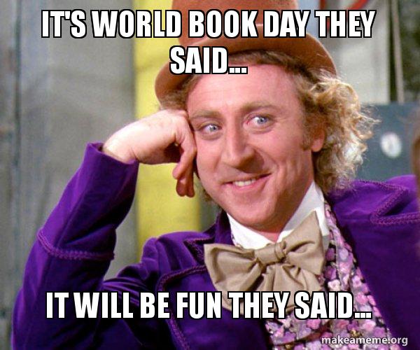 It S World Book Day They Said It Will Be Fun They Said Willy Wonka Sarcasm Meme Make A Meme