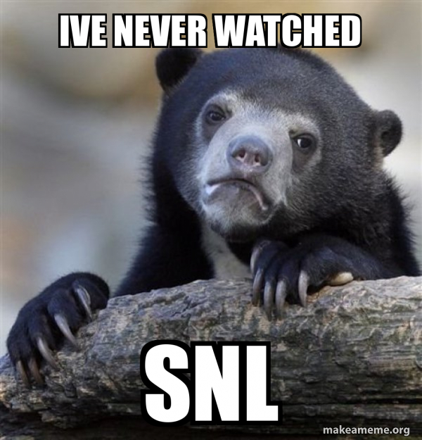 Ive Never watched Snl - Confession Bear Meme Generator