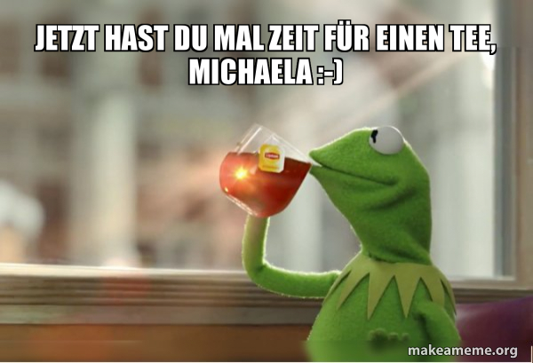 Jetzt Hast Du Mal Zeit Fur Einen Tee Michaela Make A Meme