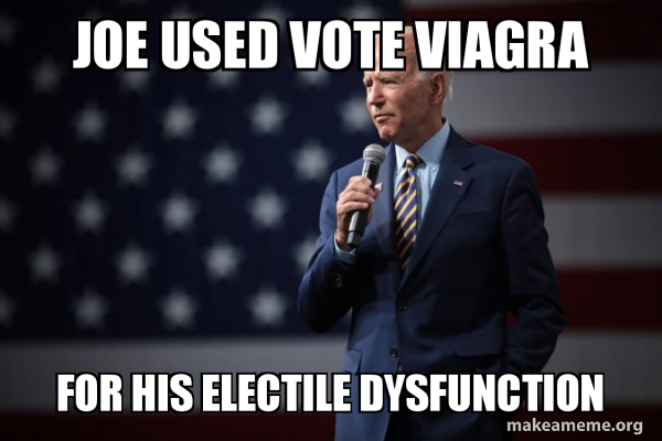 Joe used vote viagra for his electile dysfunction - Joe Biden 2020 ...