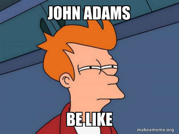 John Adams be like - Futurama Fry Meme Generator