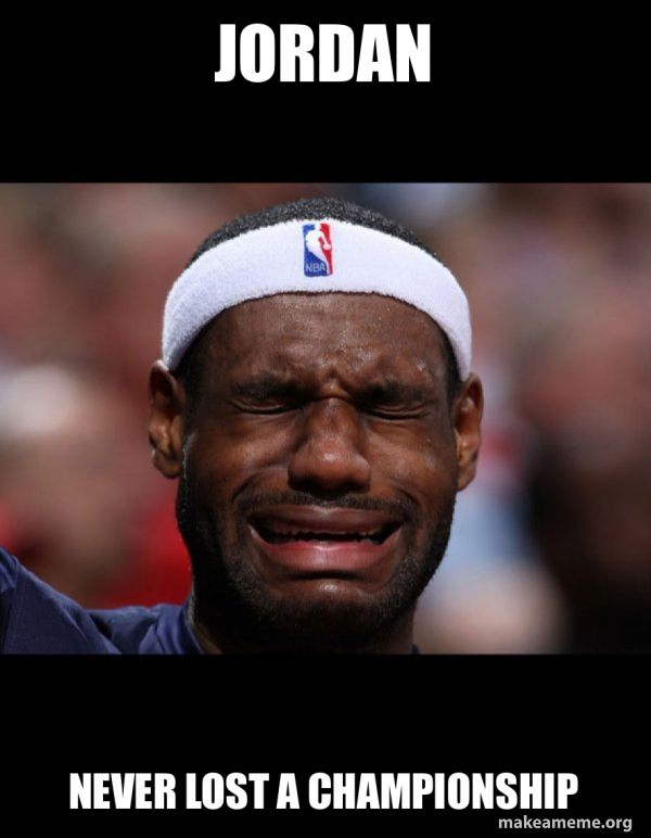 Jordan Never Lost A Championship Lebron Crying Meme Generator 