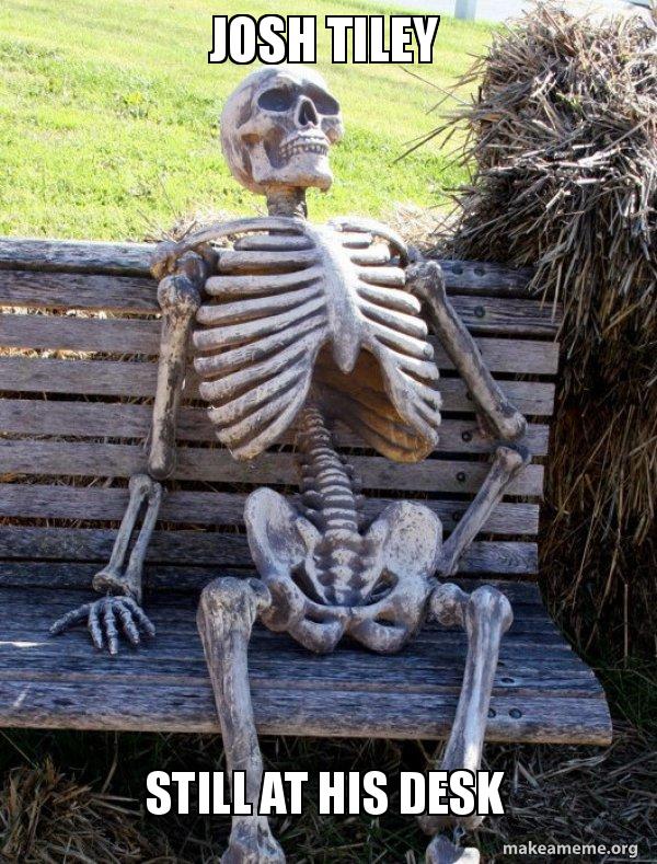 Josh Tiley Still At His Desk Waiting Skeleton Make A Meme