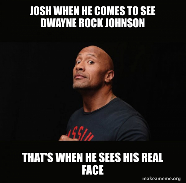 Josh when he comes to see Dwayne Rock Johnson that's when he sees his