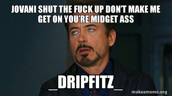 Jovani Shut The Fuck Up Don T Make Me Get On You Re Midget Ass Dripfitz Tony Stark Eye Roll Make A Meme