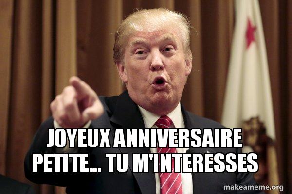 Joyeux Anniversaire Petite Tu M Interesses Donald Trump Says Make A Meme