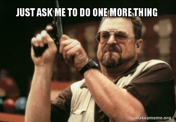 Just Ask Me To Do One More Thing Make A Meme