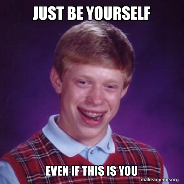 Just Be Yourself Even If This Is You Be You Make A Meme
