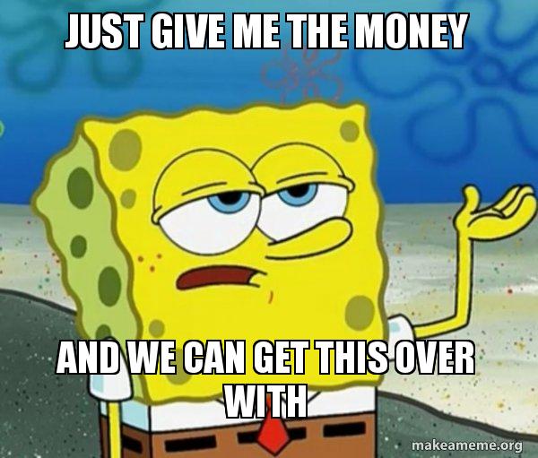 Just Give Me The Money And We Can Get This Over With Tough Spongebob I Ll Have You Know Make A Meme