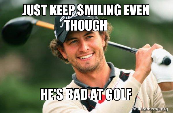 Just Keep Smiling Even Though He s Bad At Golf Adam Scott Golfer Meme 