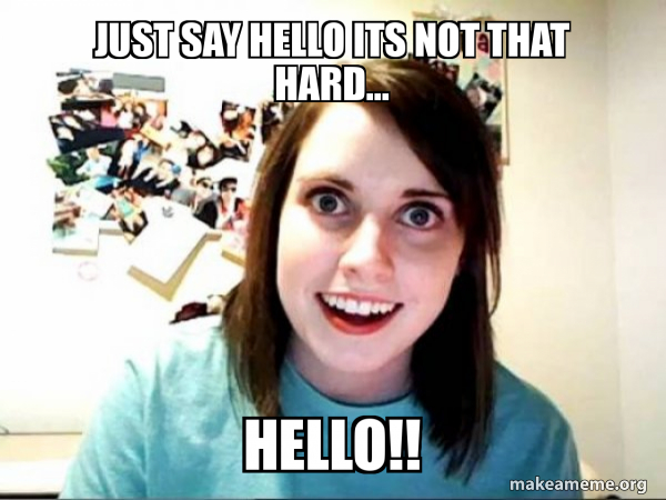 Just Say Hello Its Not That Hard Hello Overly Attached Girlfriend Make A Meme