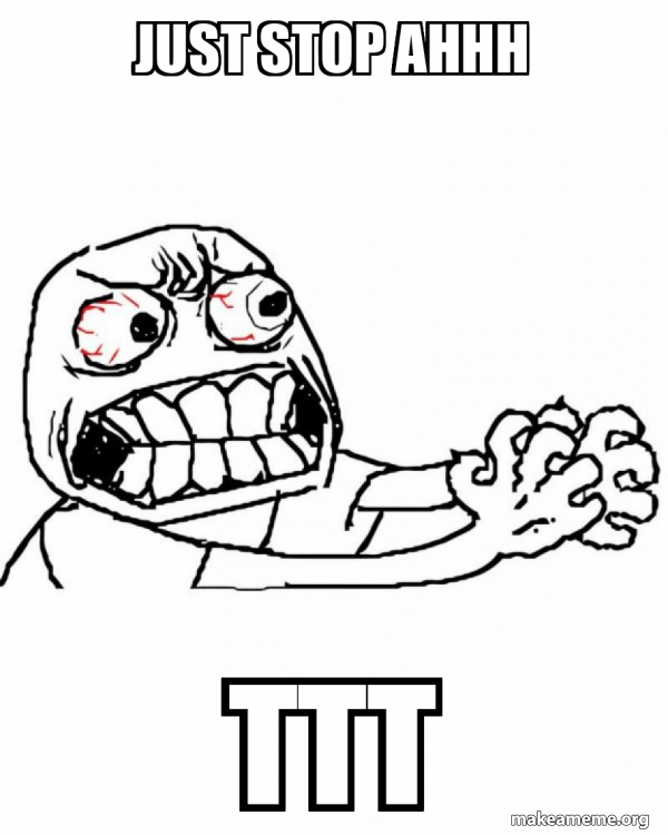 Just stop ahhh TTT - Angry Meme Generator