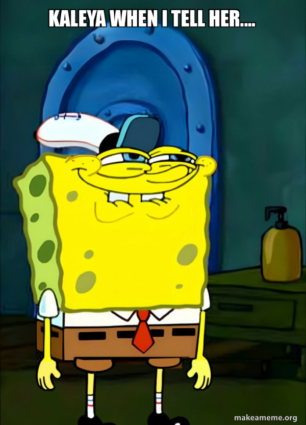 kaleya when I tell her.... - SpongeBob Grin Meme Generator