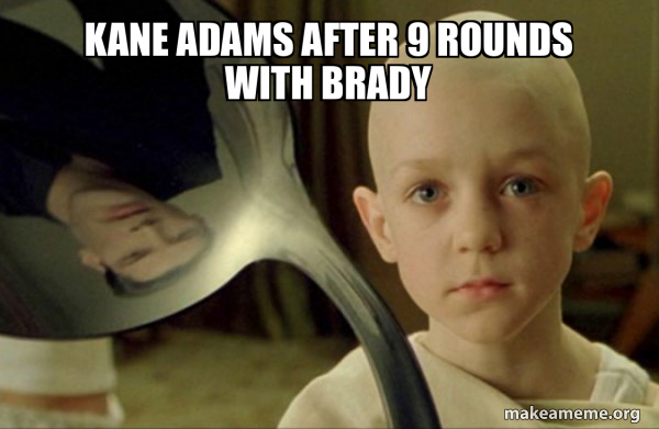 Kane adams after 9 rounds with Brady - There is no Spoon Meme Generator