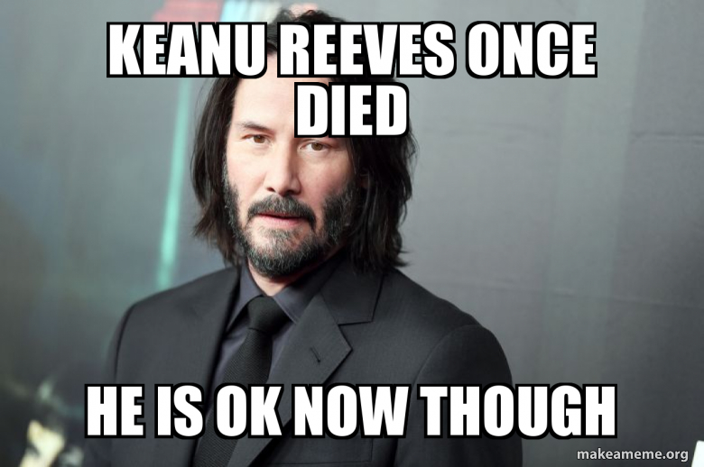 Keanu Reeves Once Died He Is Ok Now Though Make A Meme