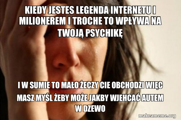 kiedy jestes legenda internetu i milionerem i troche to wpływa na twoją ...