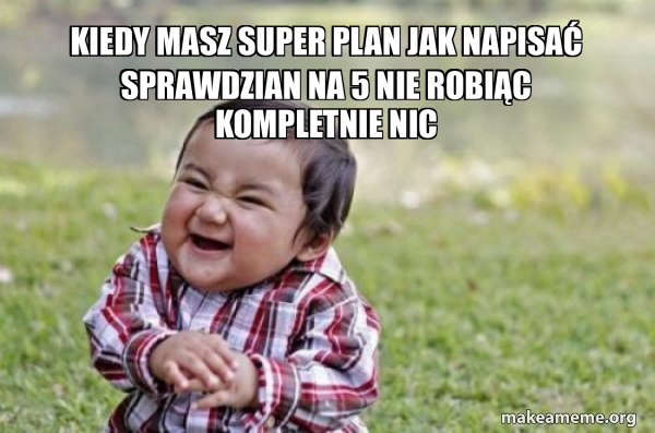 kiedy masz super plan jak napisać sprawdzian na 5 nie robiąc kompletnie