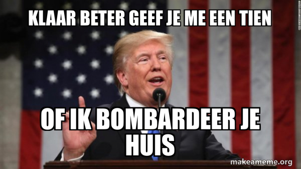 klaar beter geef je me een tien of ik bombardeer je huis - Donald Trump ...