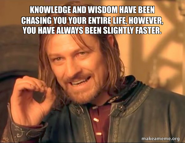 Wisdom Is Chasing You But You Are Faster Origin Knowledge and wisdom have been chasing you your entire life, however