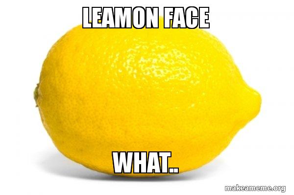 Leamon Face what.. - Lemon Meme Generator
