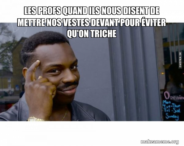 Les profs quand ils nous disent de mettre nos vestes devant pour éviter