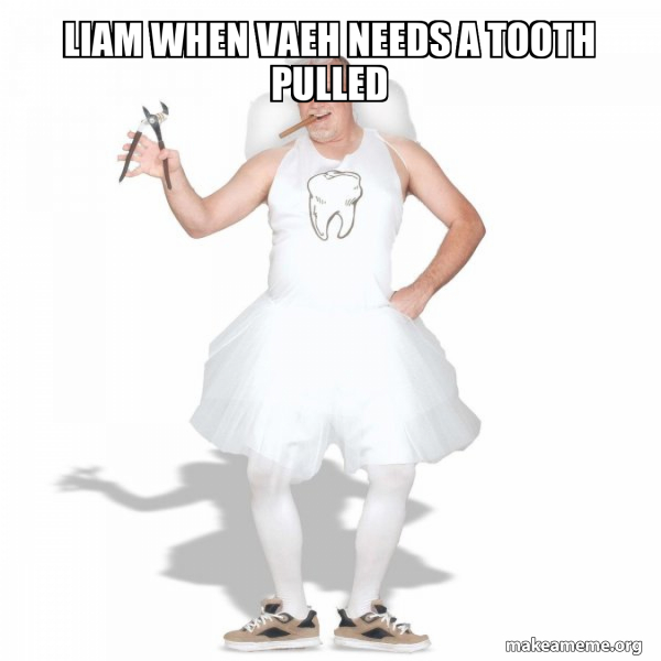 liam when vaeh needs a tooth pulled Tooth Fairy Make a Meme