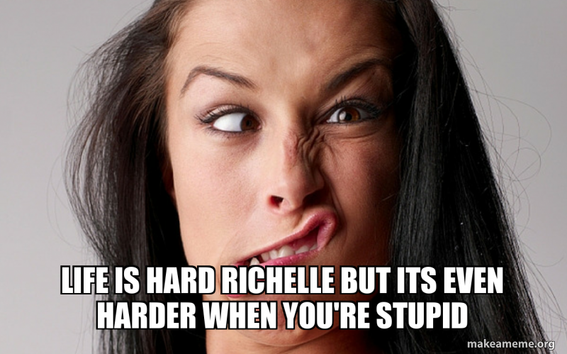 life is hard richelle but its even harder when you're stupid Meme Generator
