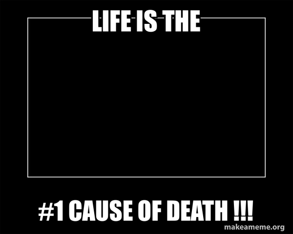 LIFE IS THE #1 CAUSE OF DEATH !!! - Motivational Meme Meme Generator
