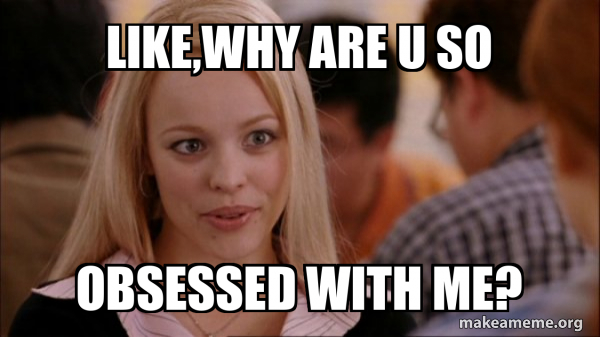 Like why Are U So Obsessed With Me Mean Girls Meme Meme Generator a-woman-talking-to-another-woman-with-a-quote-on-her-face-and-the