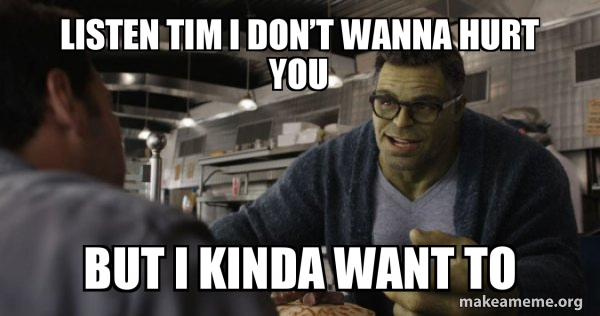 Listen Tim I Don T Wanna Hurt You But I Kinda Want To Hulk These Are Confusing Times Make A Meme