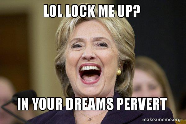 Lol Lock me up? In your dreams pervert - Hillary Clinton Laughs Meme ...