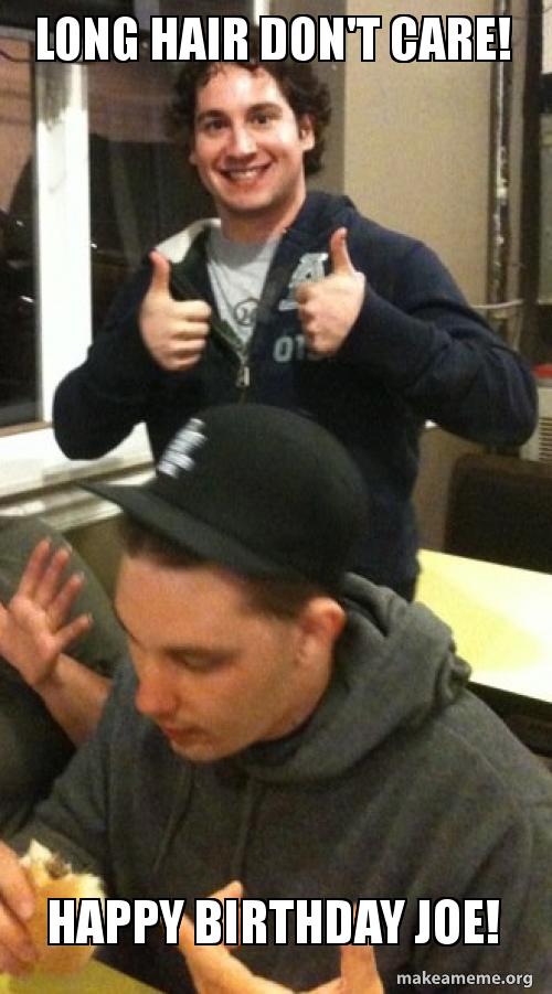 Long Hair Don T Care Happy Birthday Joe Make A Meme