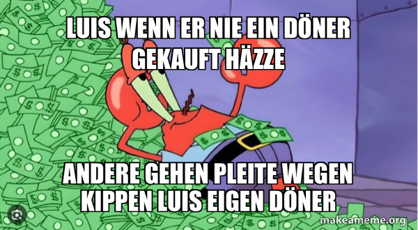 Luis wenn er nie ein Döner gekauft häzze Andere gehen pleite wegen ...