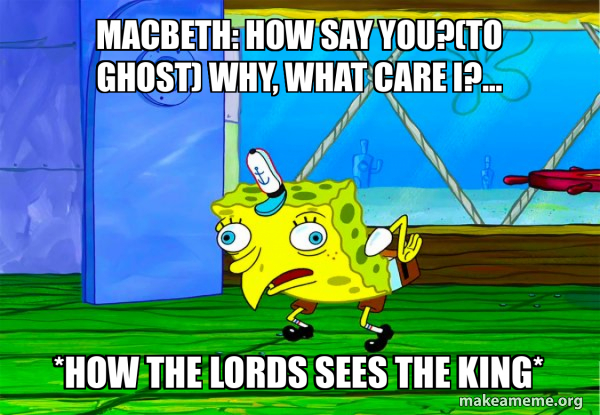 Macbeth: How say you?(to ghost) Why, what care I?... *How the lords ...